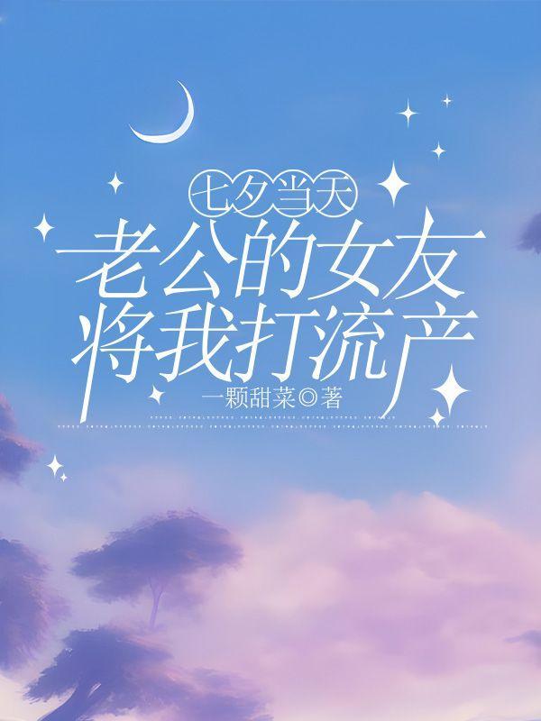 七夕当天,老公的女友将我打流产