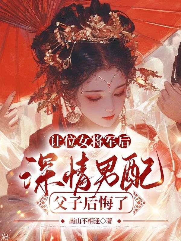 让位女将军后,深情男配父子后悔了