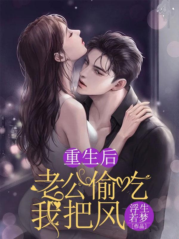 重生后,老公偷吃我把风