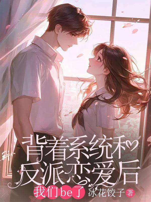 背着系统和反派恋爱后,我们be了