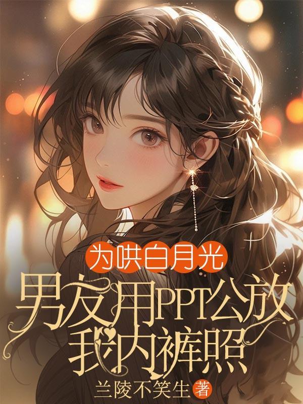为哄白月光,男友用PPT公放我内裤照