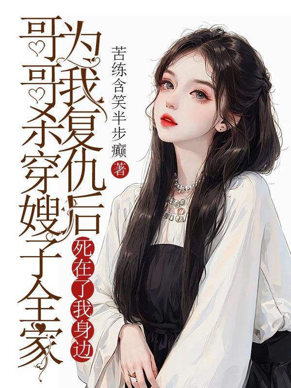 哥哥杀穿嫂子全家为我复仇后,死在了我身边