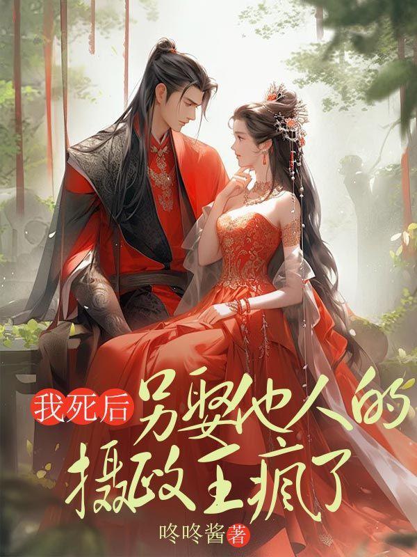 我死后,另娶他人的摄政王疯了