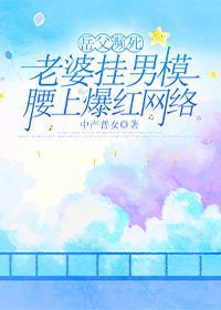 岳父濒死,老婆挂男模腰上爆红网络