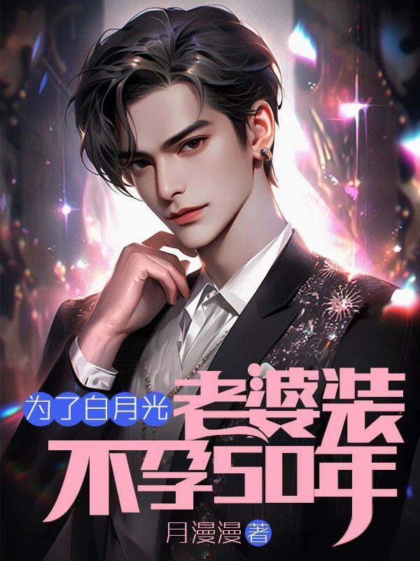 为了白月光,老婆装不孕50年