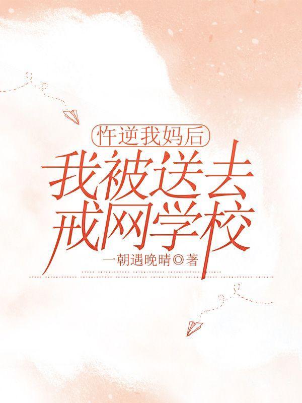 忤逆我妈后,我被送去戒网学校