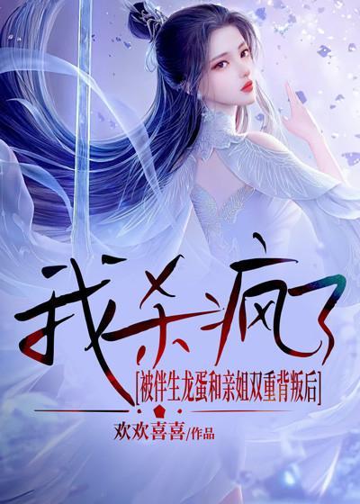 被伴生龙蛋和亲姐双重背叛后,我杀疯了