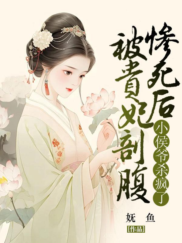 被贵妃剖腹惨死后,小侯爷杀疯了