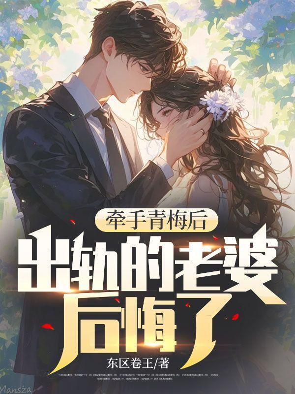 牵手青梅后,出轨的老婆后悔了