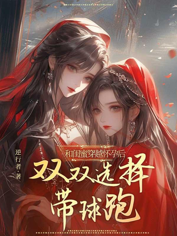 和闺蜜穿越怀孕后,双双选择带球跑