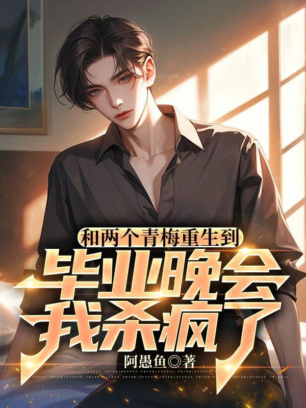 和两个青梅重生到毕业晚会,我杀疯了
