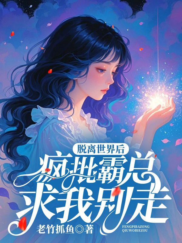 脱离世界后,疯批霸总求我别走