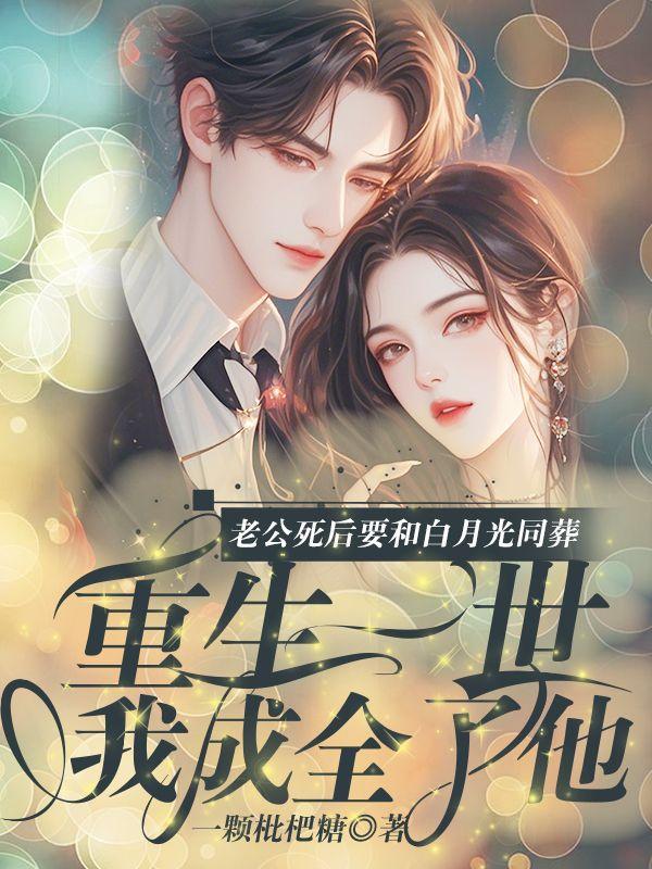 老公死后要和白月光同葬,重生一世我成全了他