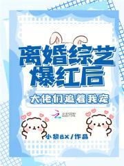 离婚综艺爆红后,大佬们追着我宠