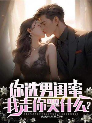 你选男闺蜜,我走你哭什么?