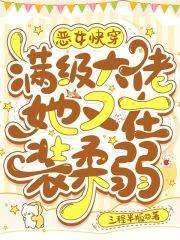 恶女快穿:满级大佬她又在装柔弱