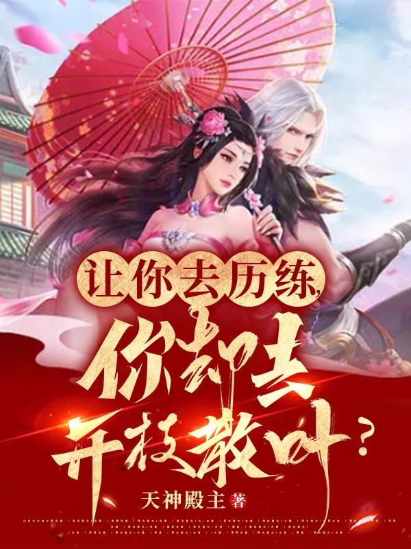 让你去历练,你却去开枝散叶?