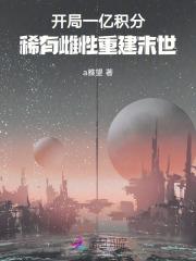 开局一亿积分,稀有雌性重建末世