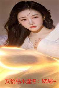 又恰枯木逢冬：结局+番外