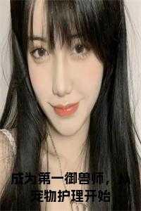 成为第一御兽师,从宠物护理开始正版