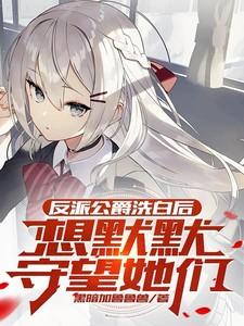 反派公爵洗白后,想默默守望她们
