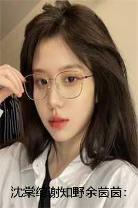 沈棠绾谢知野余茵茵：全文+后续