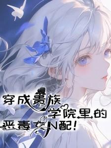 穿成贵族学院里的恶毒女N配!