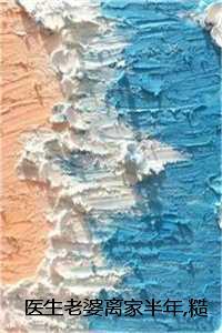 医生老婆离家半年，糙汉厂工偷偷哭了完整版：全文+结局+番外