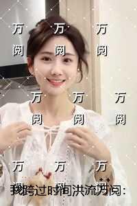 我跨过时间洪流万阅：全文+后续