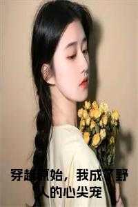 穿越原始,我成了野人的心尖宠