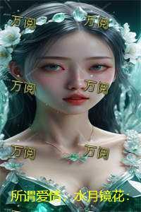 所谓爱情，水月镜花：结局+番外看点十足