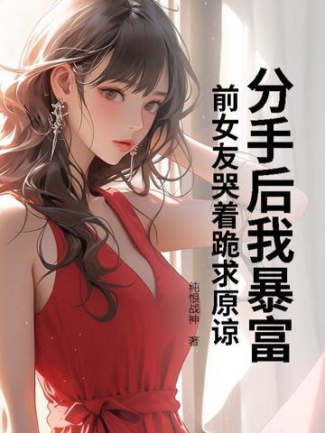 分手后我暴富,前女友哭着跪求原谅