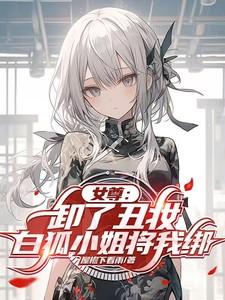 女尊:卸了丑妆,白狐小姐将我绑