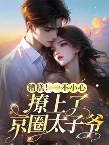 糟糕!一不小心撩上了京圈太子爷