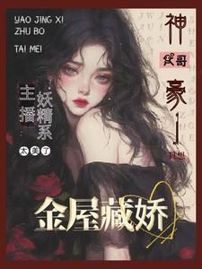 主播太美:财阀大佬只想金屋藏娇