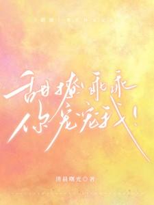 甜撩!乖乖,你宠宠我!