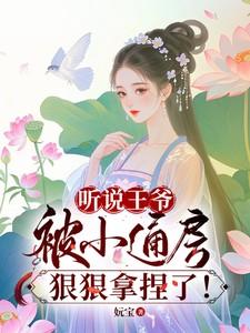 听说王爷被小通房狠狠拿捏了!