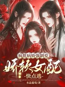 疯批病娇强制爱,娇软女配快点逃