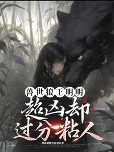 兽世狼王明明超凶却过分粘人