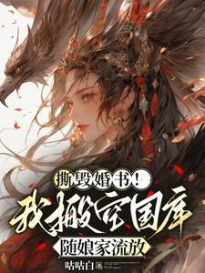撕毁婚书!我搬空国库随娘家流放
