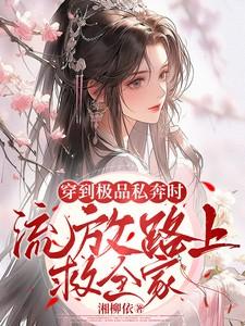 穿到极品私奔时,流放路上救全家