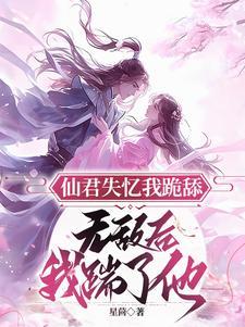 仙君失忆我跪舔,无敌后我踹了他