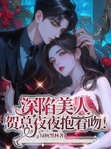 深陷美人,贺总夜夜抱着吻!