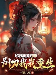 女帝至死才表白,别刀我,我重生