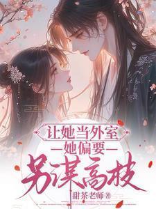 让她当外室,她偏要另谋高枝