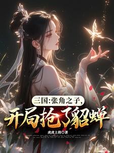 三国:张角之子,开局抢了貂蝉