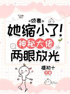 娇妻她缩小了！神秘大佬两眼放光