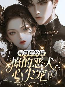 神算疯玫瑰,撩得恶犬贺爷心尖宠