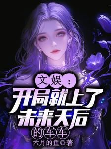 文娱:开局就上了未来天后的车车