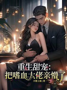 重生甜宠:把嗜血大佬亲懵了!